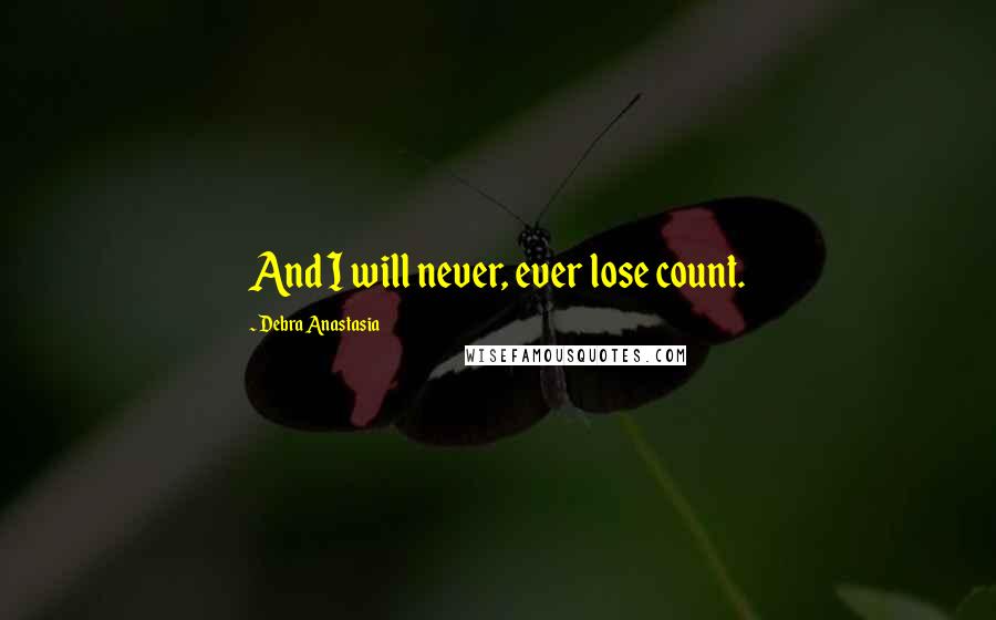 Debra Anastasia Quotes: And I will never, ever lose count.