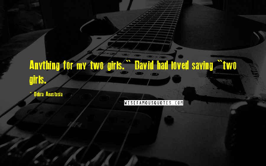 Debra Anastasia Quotes: Anything for my two girls." David had loved saying "two girls.