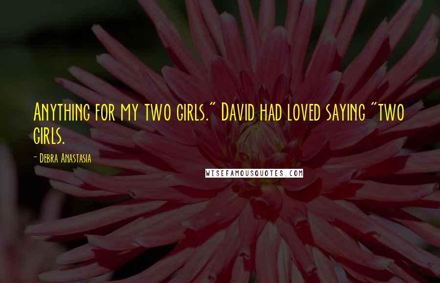 Debra Anastasia Quotes: Anything for my two girls." David had loved saying "two girls.
