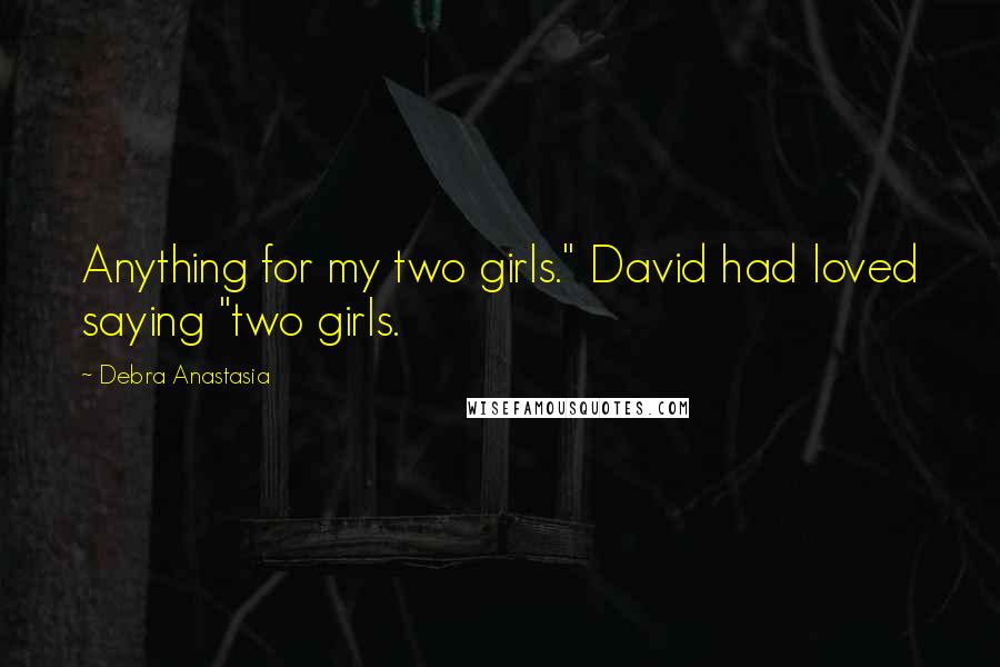 Debra Anastasia Quotes: Anything for my two girls." David had loved saying "two girls.
