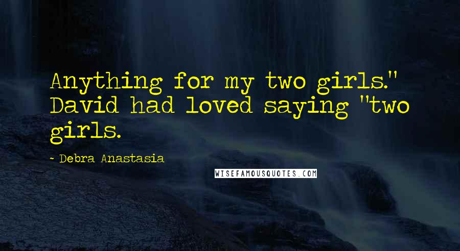 Debra Anastasia Quotes: Anything for my two girls." David had loved saying "two girls.