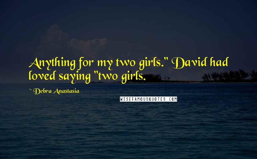 Debra Anastasia Quotes: Anything for my two girls." David had loved saying "two girls.