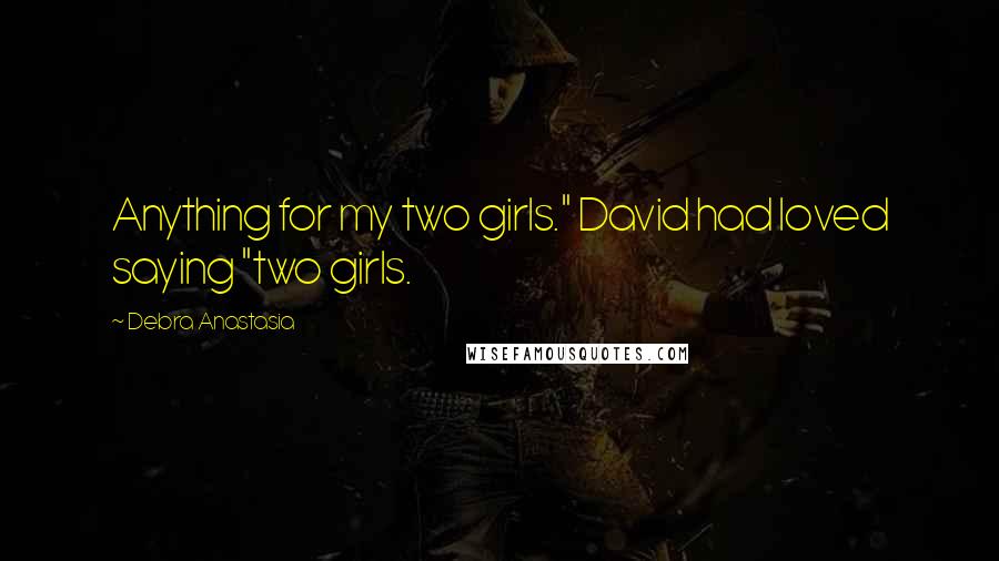 Debra Anastasia Quotes: Anything for my two girls." David had loved saying "two girls.