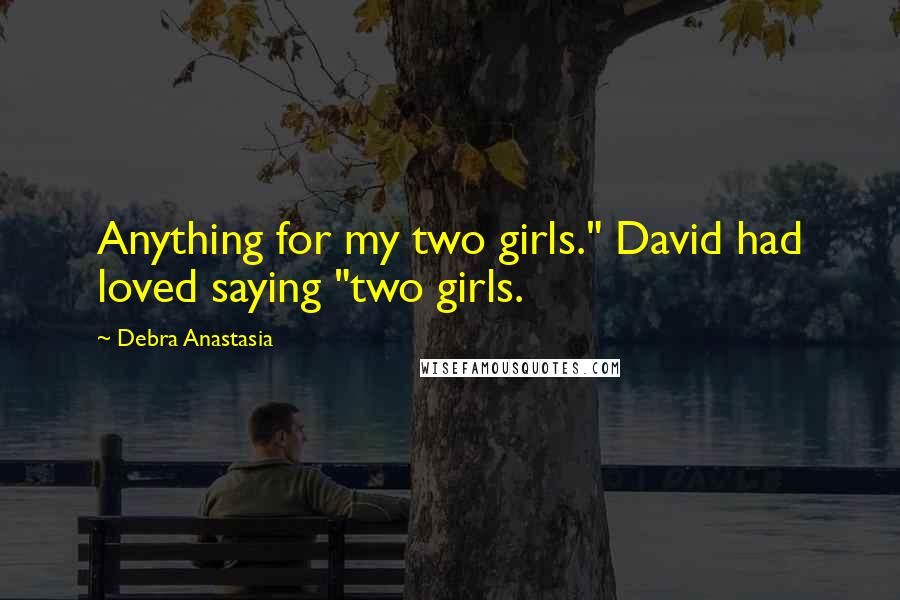 Debra Anastasia Quotes: Anything for my two girls." David had loved saying "two girls.