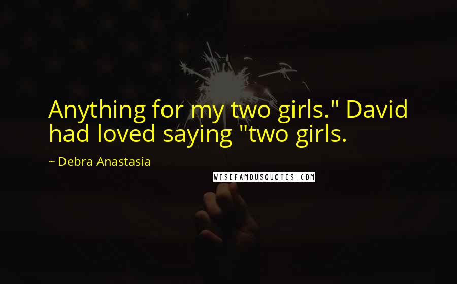 Debra Anastasia Quotes: Anything for my two girls." David had loved saying "two girls.