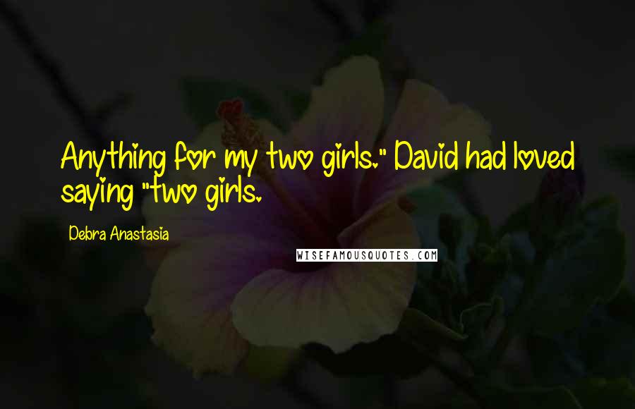 Debra Anastasia Quotes: Anything for my two girls." David had loved saying "two girls.