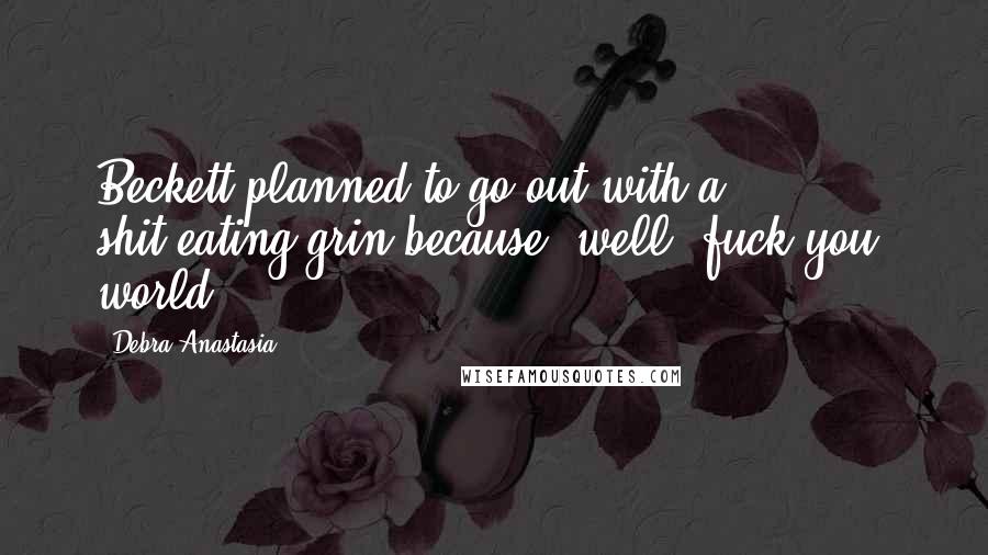 Debra Anastasia Quotes: Beckett planned to go out with a shit-eating grin because, well, fuck you, world.