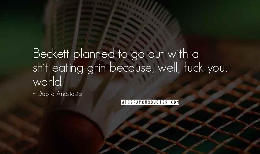 Debra Anastasia Quotes: Beckett planned to go out with a shit-eating grin because, well, fuck you, world.