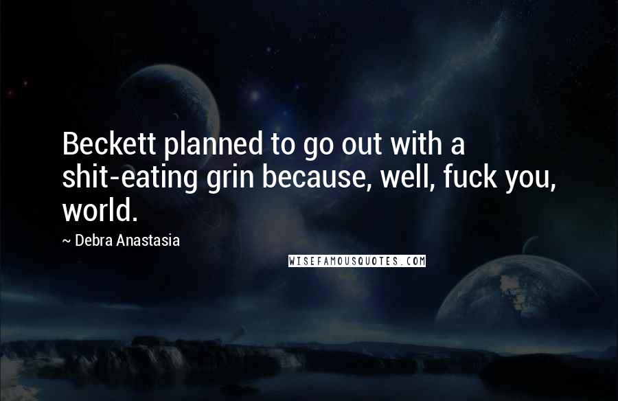 Debra Anastasia Quotes: Beckett planned to go out with a shit-eating grin because, well, fuck you, world.