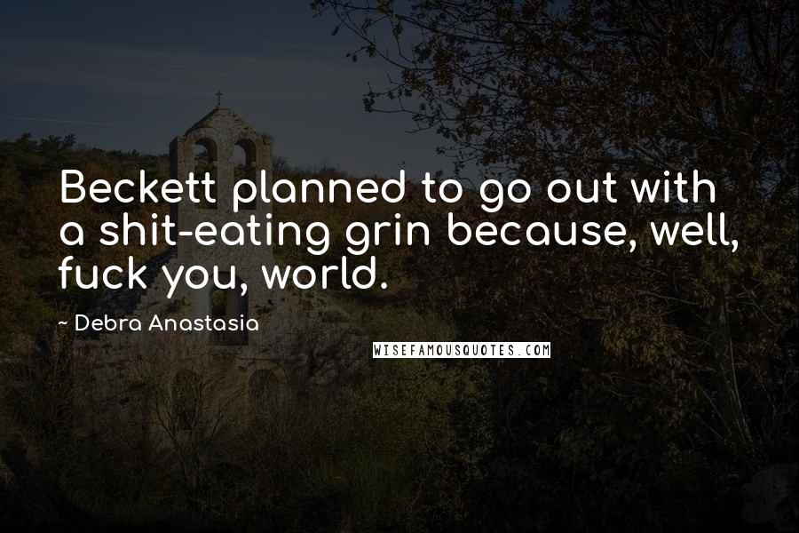 Debra Anastasia Quotes: Beckett planned to go out with a shit-eating grin because, well, fuck you, world.