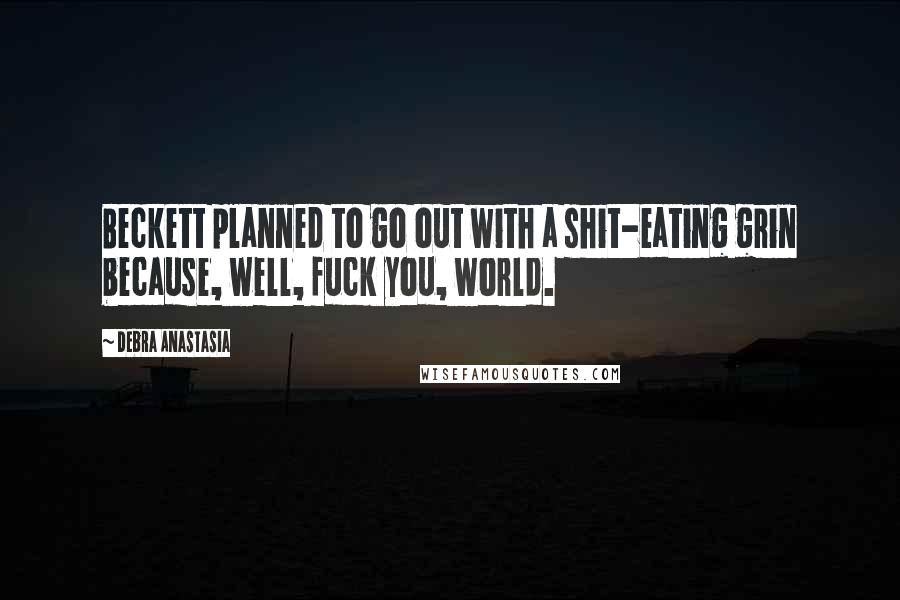 Debra Anastasia Quotes: Beckett planned to go out with a shit-eating grin because, well, fuck you, world.