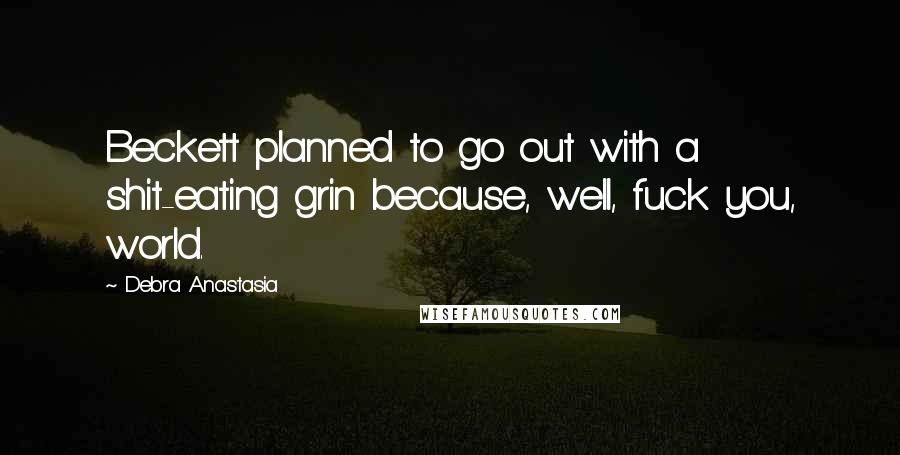 Debra Anastasia Quotes: Beckett planned to go out with a shit-eating grin because, well, fuck you, world.