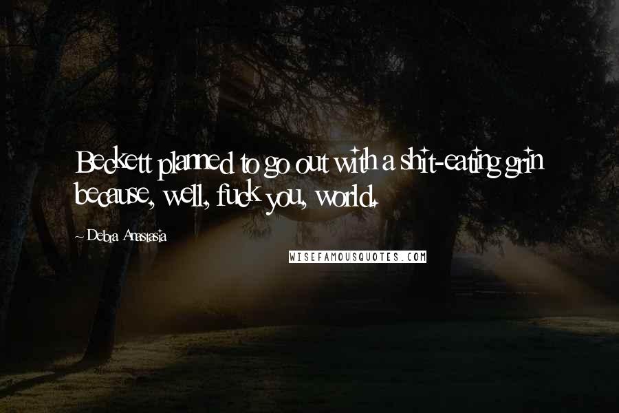 Debra Anastasia Quotes: Beckett planned to go out with a shit-eating grin because, well, fuck you, world.