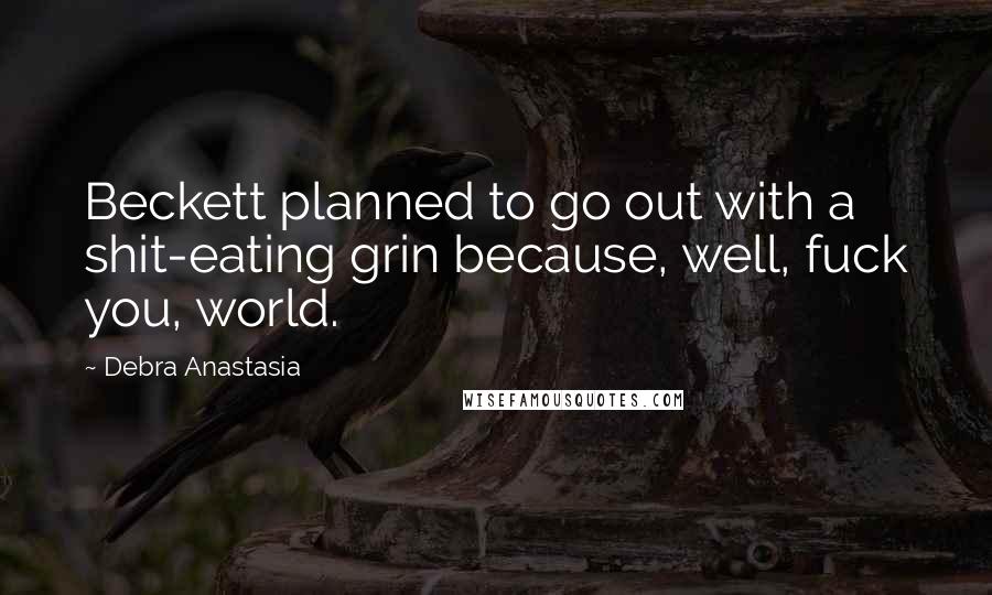 Debra Anastasia Quotes: Beckett planned to go out with a shit-eating grin because, well, fuck you, world.