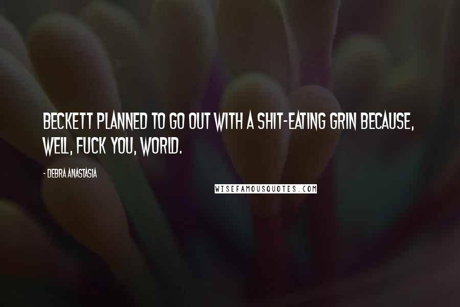 Debra Anastasia Quotes: Beckett planned to go out with a shit-eating grin because, well, fuck you, world.