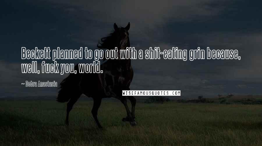 Debra Anastasia Quotes: Beckett planned to go out with a shit-eating grin because, well, fuck you, world.