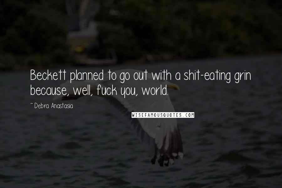 Debra Anastasia Quotes: Beckett planned to go out with a shit-eating grin because, well, fuck you, world.
