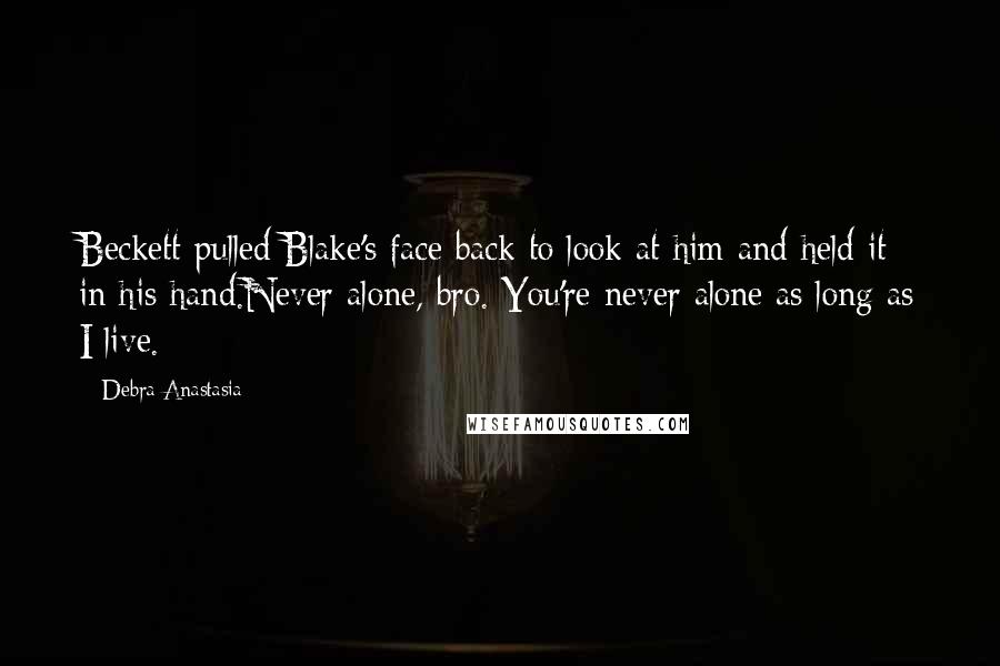 Debra Anastasia Quotes: Beckett pulled Blake's face back to look at him and held it in his hand.Never alone, bro. You're never alone as long as I live.