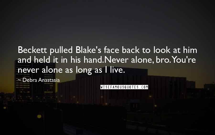 Debra Anastasia Quotes: Beckett pulled Blake's face back to look at him and held it in his hand.Never alone, bro. You're never alone as long as I live.