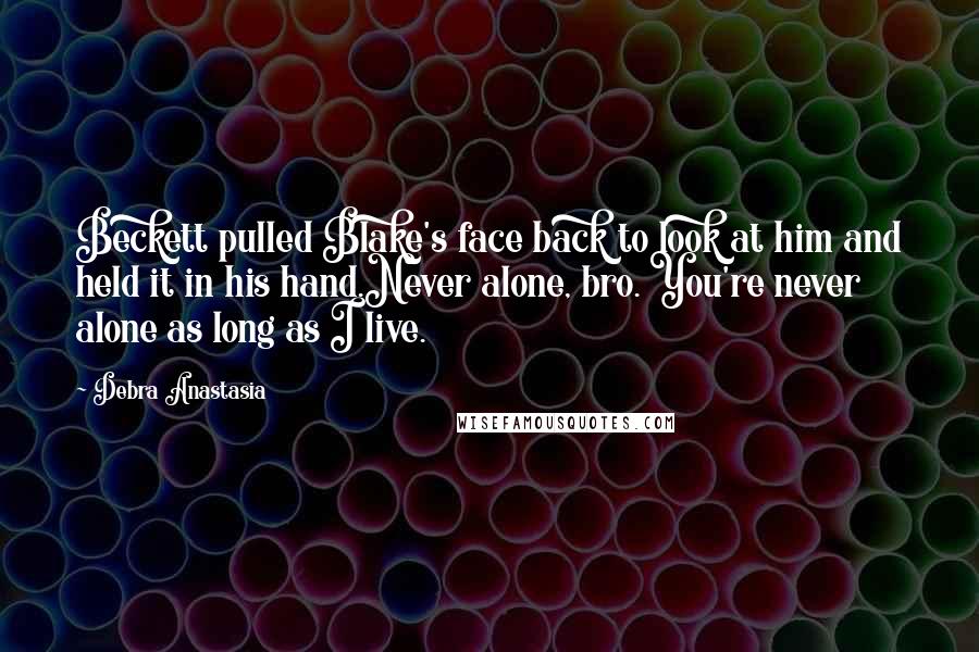 Debra Anastasia Quotes: Beckett pulled Blake's face back to look at him and held it in his hand.Never alone, bro. You're never alone as long as I live.