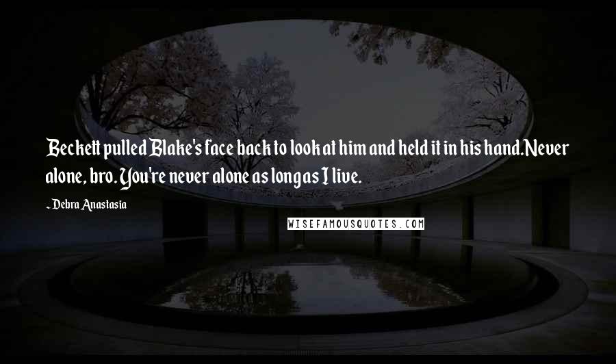 Debra Anastasia Quotes: Beckett pulled Blake's face back to look at him and held it in his hand.Never alone, bro. You're never alone as long as I live.
