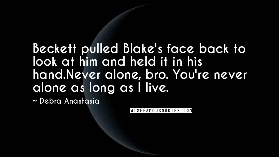 Debra Anastasia Quotes: Beckett pulled Blake's face back to look at him and held it in his hand.Never alone, bro. You're never alone as long as I live.