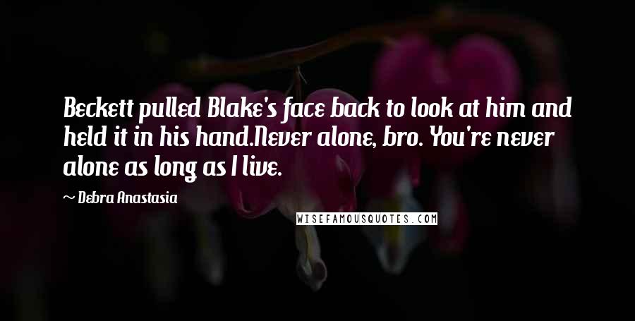 Debra Anastasia Quotes: Beckett pulled Blake's face back to look at him and held it in his hand.Never alone, bro. You're never alone as long as I live.