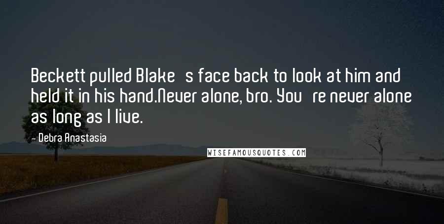 Debra Anastasia Quotes: Beckett pulled Blake's face back to look at him and held it in his hand.Never alone, bro. You're never alone as long as I live.