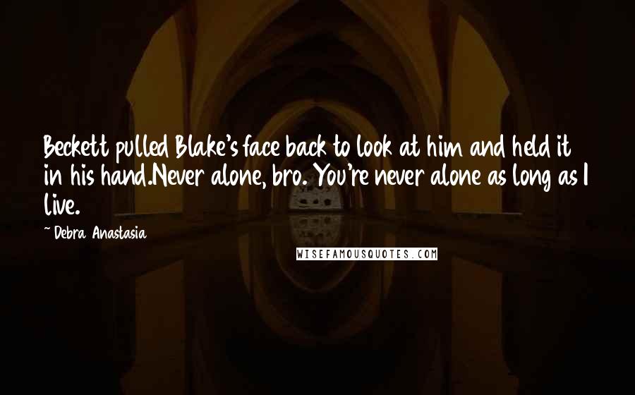 Debra Anastasia Quotes: Beckett pulled Blake's face back to look at him and held it in his hand.Never alone, bro. You're never alone as long as I live.