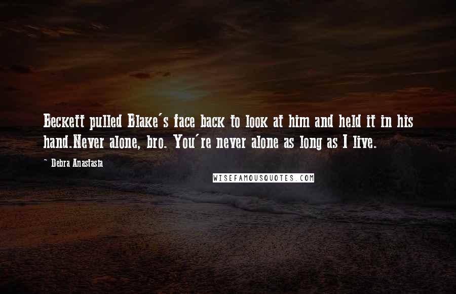 Debra Anastasia Quotes: Beckett pulled Blake's face back to look at him and held it in his hand.Never alone, bro. You're never alone as long as I live.