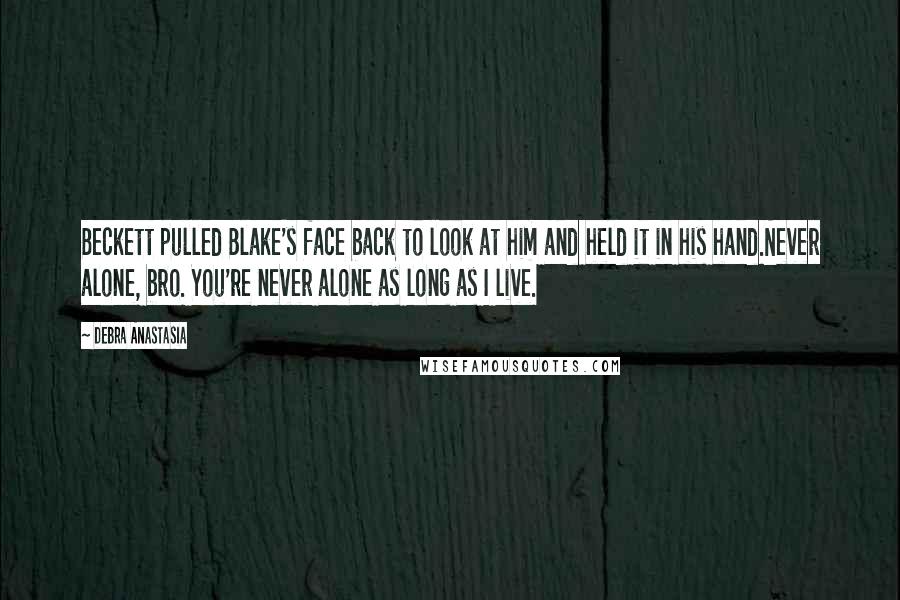 Debra Anastasia Quotes: Beckett pulled Blake's face back to look at him and held it in his hand.Never alone, bro. You're never alone as long as I live.