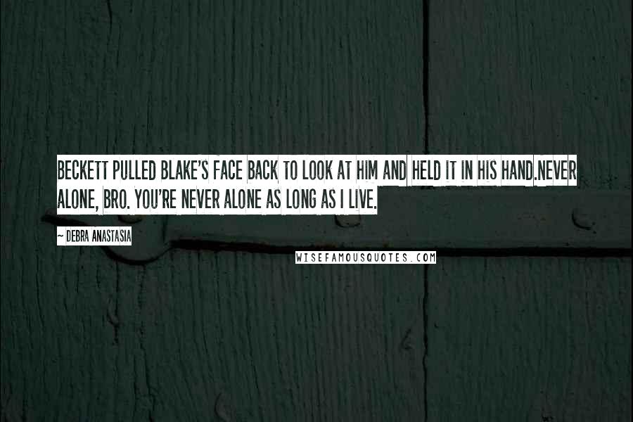 Debra Anastasia Quotes: Beckett pulled Blake's face back to look at him and held it in his hand.Never alone, bro. You're never alone as long as I live.