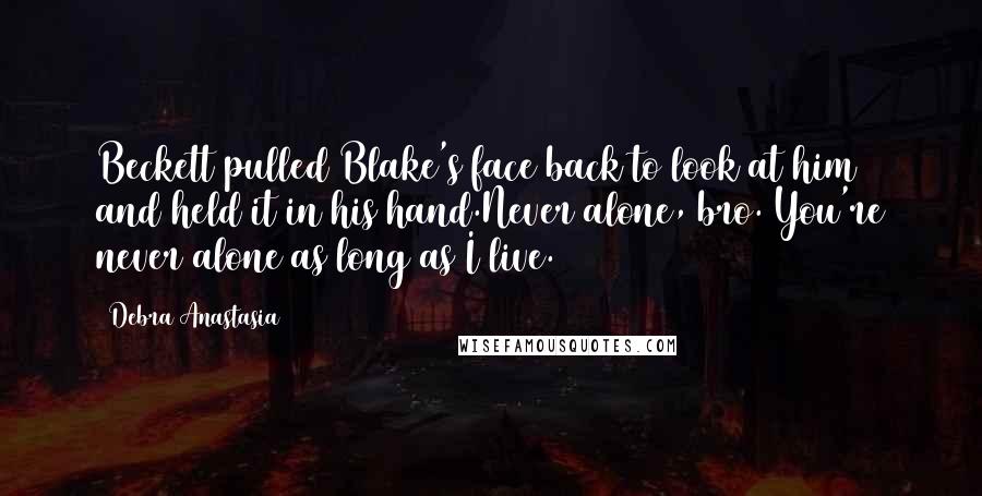 Debra Anastasia Quotes: Beckett pulled Blake's face back to look at him and held it in his hand.Never alone, bro. You're never alone as long as I live.