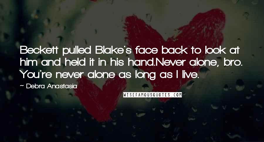 Debra Anastasia Quotes: Beckett pulled Blake's face back to look at him and held it in his hand.Never alone, bro. You're never alone as long as I live.