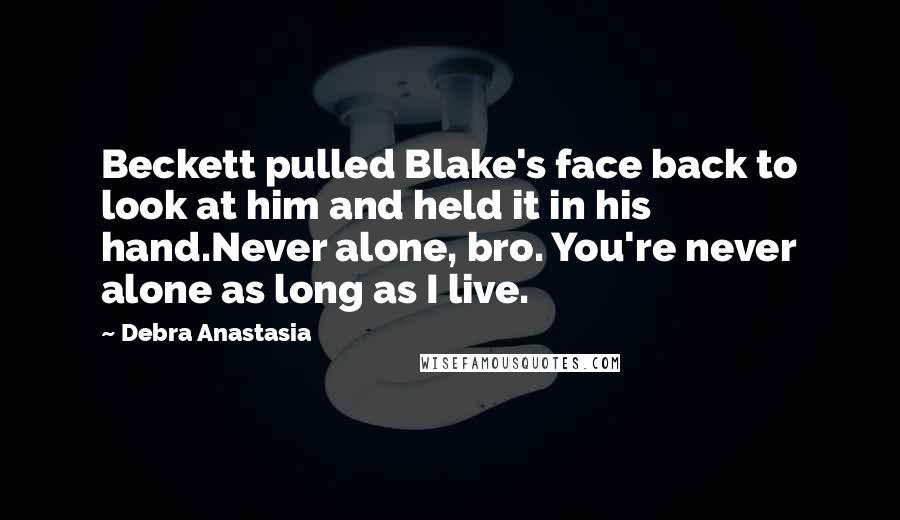 Debra Anastasia Quotes: Beckett pulled Blake's face back to look at him and held it in his hand.Never alone, bro. You're never alone as long as I live.