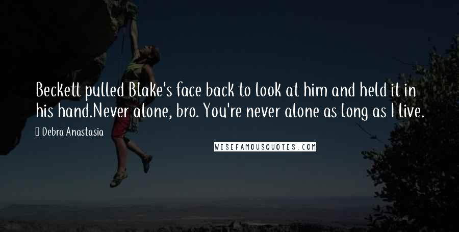 Debra Anastasia Quotes: Beckett pulled Blake's face back to look at him and held it in his hand.Never alone, bro. You're never alone as long as I live.