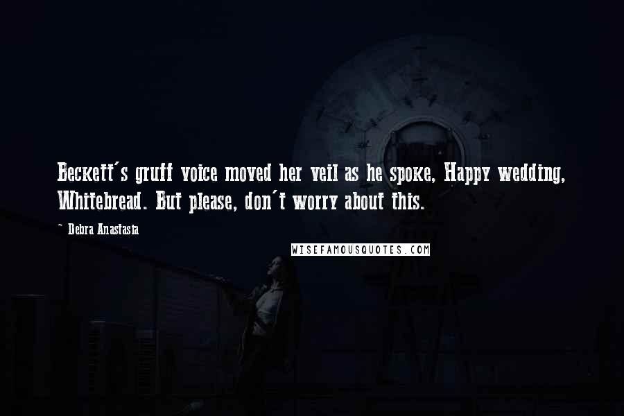 Debra Anastasia Quotes: Beckett's gruff voice moved her veil as he spoke, Happy wedding, Whitebread. But please, don't worry about this.