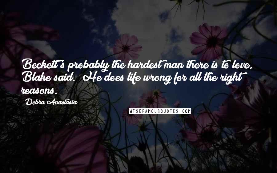 Debra Anastasia Quotes: Beckett's probably the hardest man there is to love," Blake said. "He does life wrong for all the right reasons.