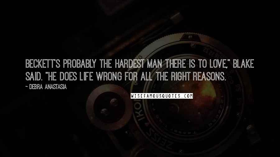 Debra Anastasia Quotes: Beckett's probably the hardest man there is to love," Blake said. "He does life wrong for all the right reasons.