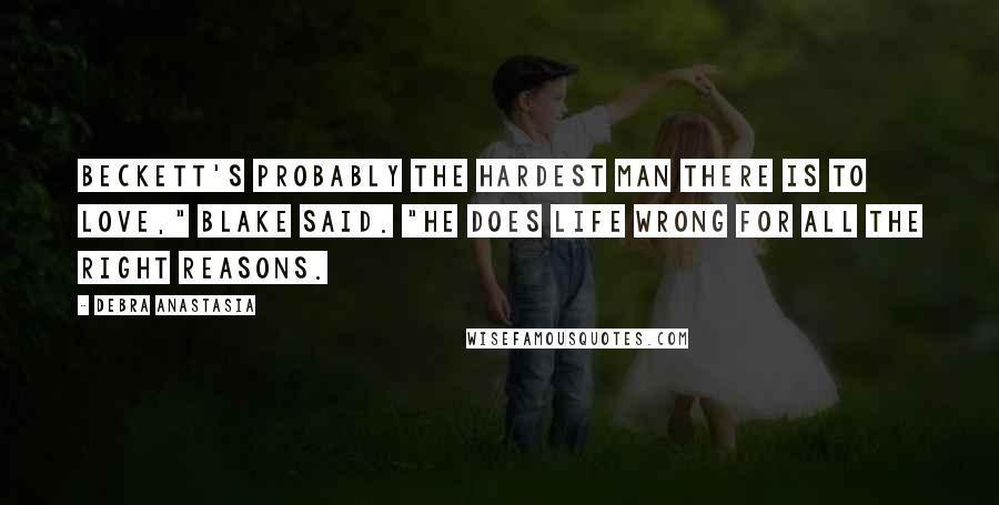 Debra Anastasia Quotes: Beckett's probably the hardest man there is to love," Blake said. "He does life wrong for all the right reasons.