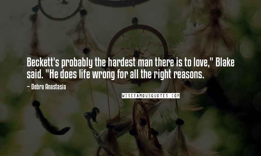 Debra Anastasia Quotes: Beckett's probably the hardest man there is to love," Blake said. "He does life wrong for all the right reasons.