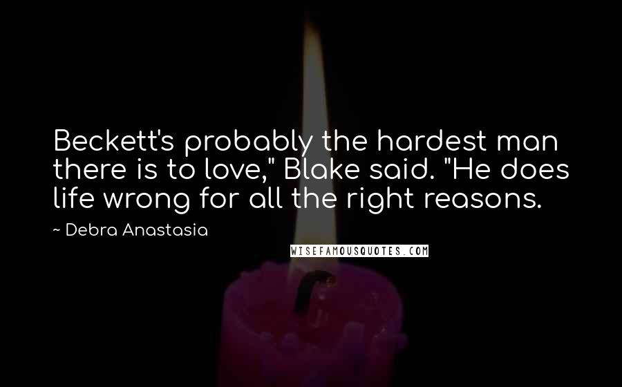 Debra Anastasia Quotes: Beckett's probably the hardest man there is to love," Blake said. "He does life wrong for all the right reasons.