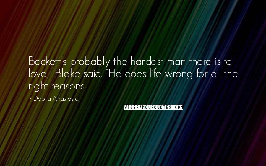 Debra Anastasia Quotes: Beckett's probably the hardest man there is to love," Blake said. "He does life wrong for all the right reasons.