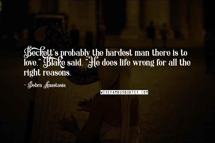 Debra Anastasia Quotes: Beckett's probably the hardest man there is to love," Blake said. "He does life wrong for all the right reasons.