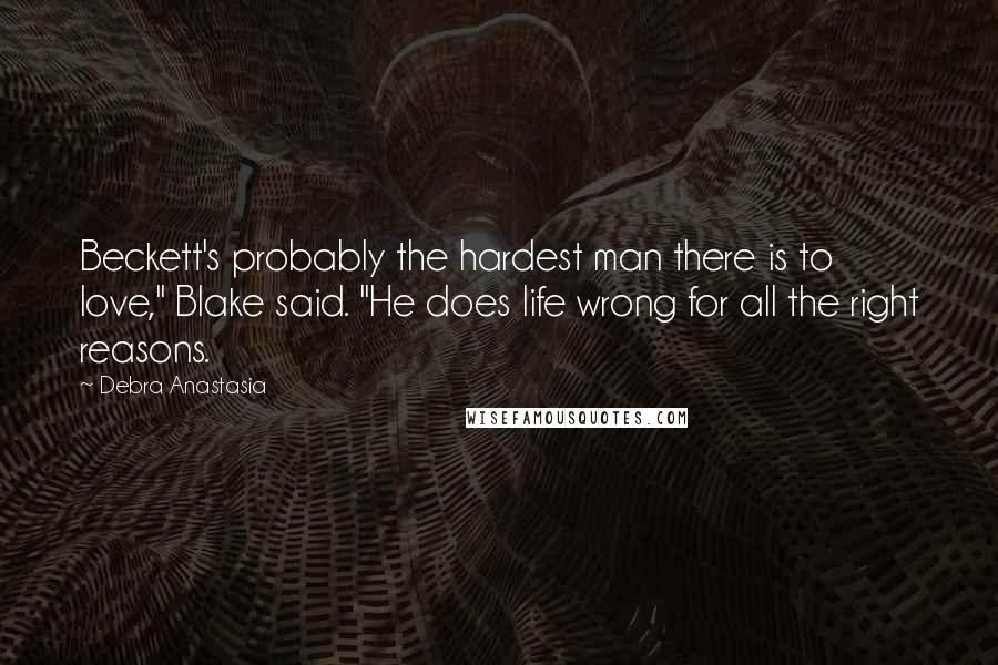 Debra Anastasia Quotes: Beckett's probably the hardest man there is to love," Blake said. "He does life wrong for all the right reasons.