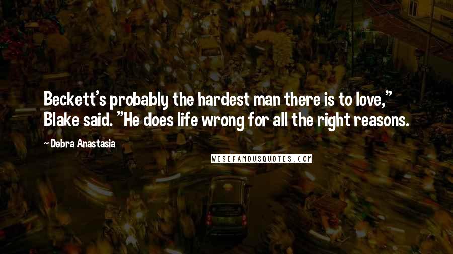 Debra Anastasia Quotes: Beckett's probably the hardest man there is to love," Blake said. "He does life wrong for all the right reasons.