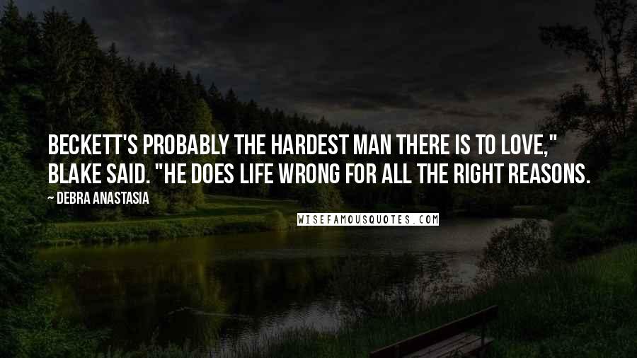 Debra Anastasia Quotes: Beckett's probably the hardest man there is to love," Blake said. "He does life wrong for all the right reasons.