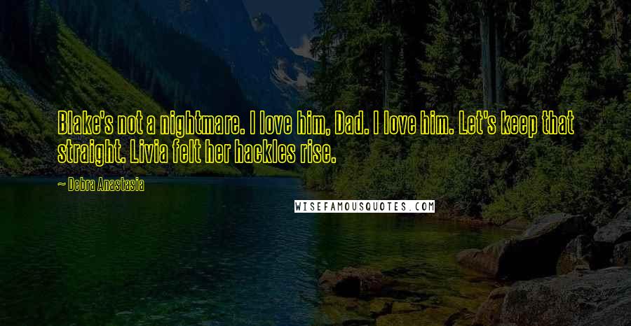 Debra Anastasia Quotes: Blake's not a nightmare. I love him, Dad. I love him. Let's keep that straight. Livia felt her hackles rise.