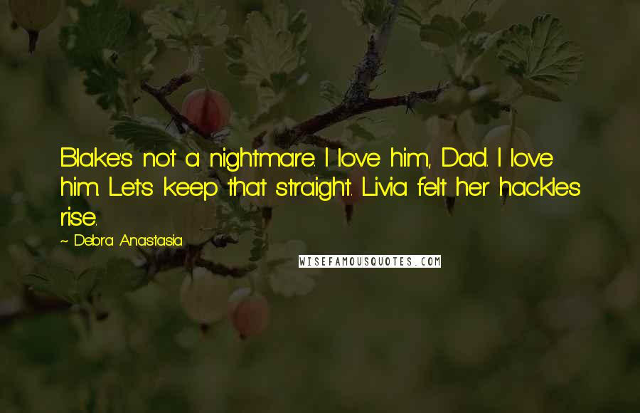 Debra Anastasia Quotes: Blake's not a nightmare. I love him, Dad. I love him. Let's keep that straight. Livia felt her hackles rise.