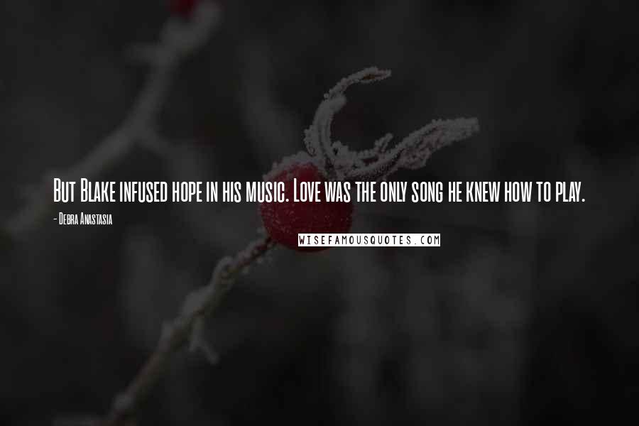 Debra Anastasia Quotes: But Blake infused hope in his music. Love was the only song he knew how to play.